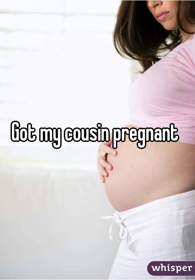 Getting cousin pregnant